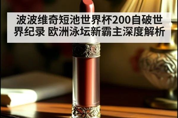 波波维奇短池世界杯200自破世界纪录 欧洲泳坛新霸主深度解析 | nine game