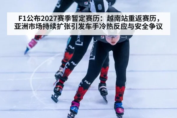 F1公布2027赛季暂定赛历：越南站重返赛历，亚洲市场持续扩张引发车手冷热反应与安全争议