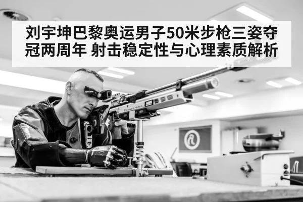刘宇坤巴黎奥运男子50米步枪三姿夺冠两周年 射击稳定性与心理素质解析