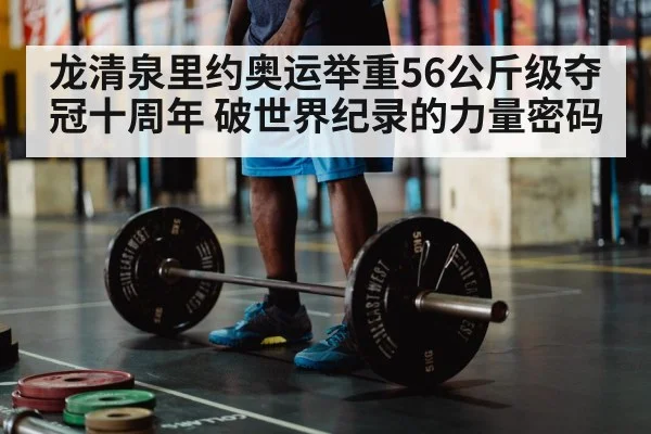 龙清泉里约奥运举重56公斤级夺冠十周年 破世界纪录的力量密码
