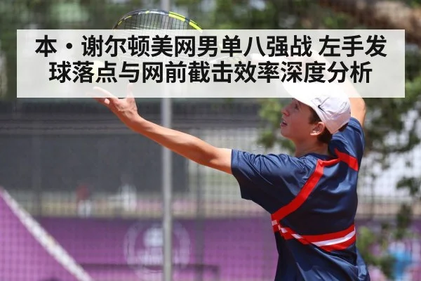 本·谢尔顿美网男单八强战 左手发球落点与网前截击效率深度分析 | nine game