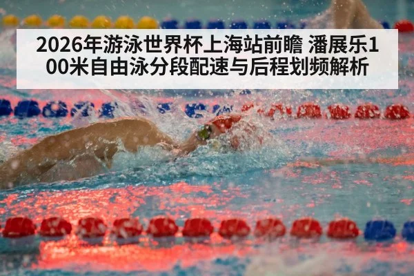 2026年游泳世界杯上海站前瞻 潘展乐100米自由泳分段配速与后程划频解析 | nine game